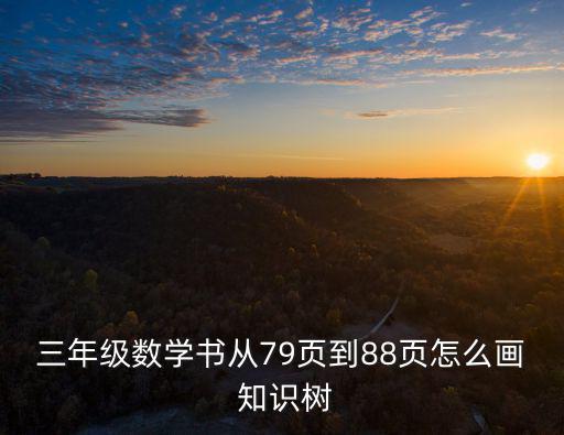 三年級數學書從79頁到88頁怎么畫 知識樹