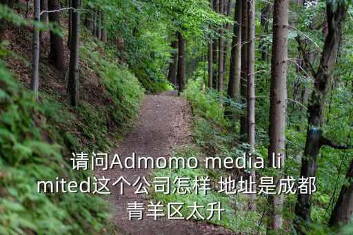 請問Admomo media limited這個公司怎樣 地址是成都青羊區(qū)太升