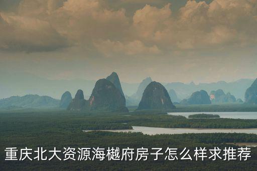重慶北大資源海樾府房子怎么樣求推薦