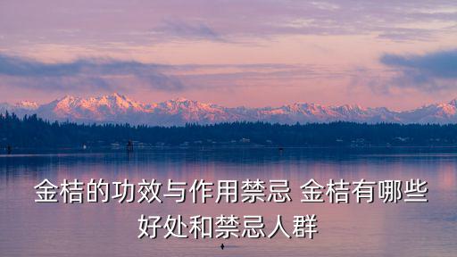  金桔的功效與作用禁忌 金桔有哪些好處和禁忌人群