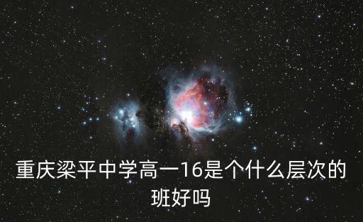 重慶梁平中學(xué)高一16是個(gè)什么層次的班好嗎