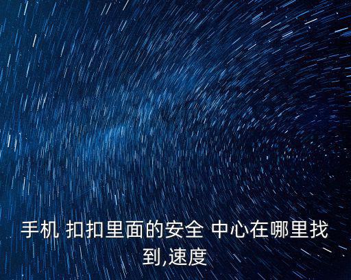 手機 扣扣里面的安全 中心在哪里找到,速度