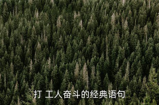 打 工人奮斗的經(jīng)典語(yǔ)句