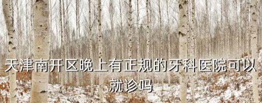天津南開區晚上有正規的牙科醫院可以就診嗎