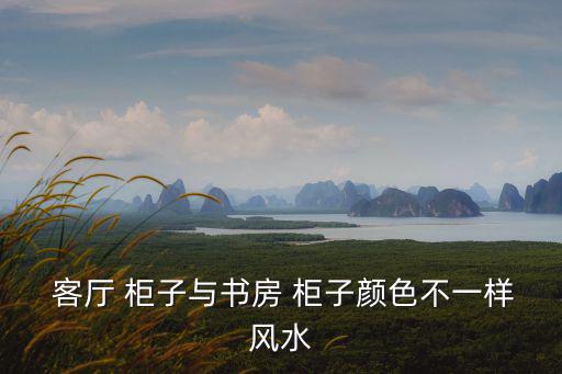  客廳 柜子與書(shū)房 柜子顏色不一樣風(fēng)水