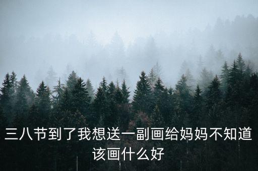 三八節到了我想送一副畫給媽媽不知道該畫什么好