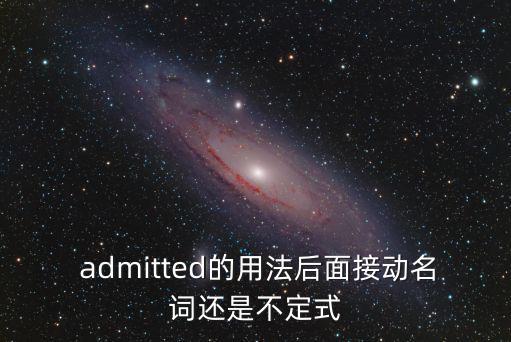  admitted的用法后面接動名詞還是不定式