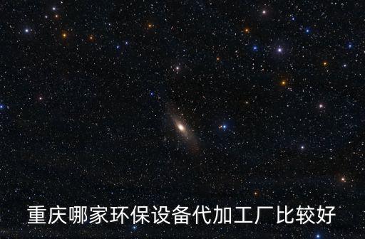 重慶哪家環保設備代加工廠比較好