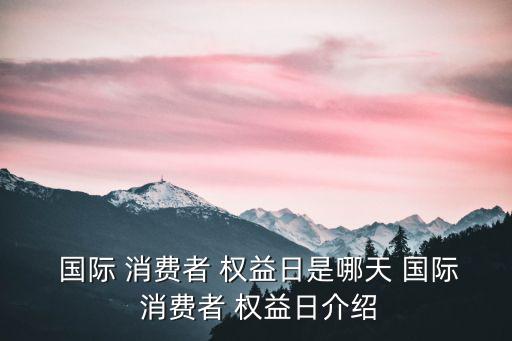  國際 消費者 權益日是哪天 國際 消費者 權益日介紹
