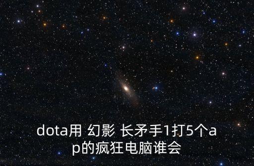 dota用 幻影 長矛手1打5個ap的瘋狂電腦誰會