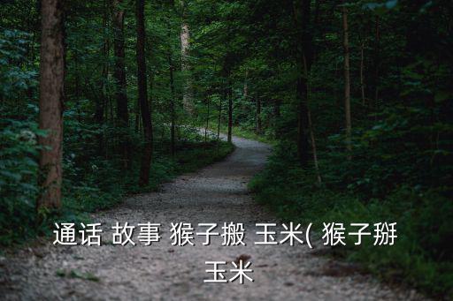 猴子摘玉米的故事,猴子摘桃太貪心最終只得一棒子玉米
