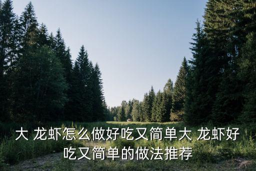 大 龍蝦怎么做好吃又簡單大 龍蝦好吃又簡單的做法推薦