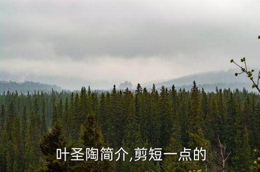  葉圣陶簡介,剪短一點的