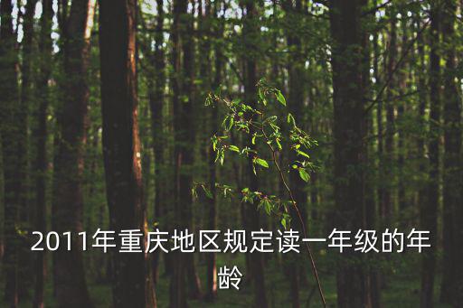 重慶市區幾歲上小學，2011年重慶地區規定讀一年級的年齡