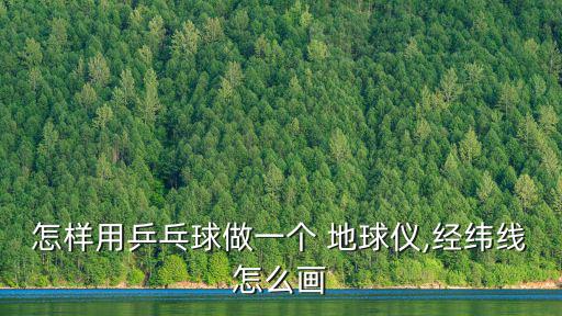 怎樣用乒乓球做一個(gè) 地球儀,經(jīng)緯線怎么畫