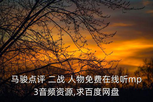 馬駿點(diǎn)評(píng) 二戰(zhàn) 人物免費(fèi)在線聽mp3音頻資源,求百度網(wǎng)盤