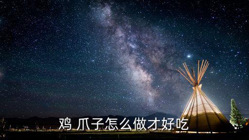 雞 爪子怎么做才好吃