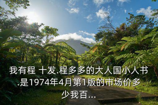 我有程 十發.程多多的大人國小人書.是1974年4月第1版的市場價多少我百...