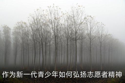 志愿精神倡導，作為新一代青少年如何弘揚志愿者精神