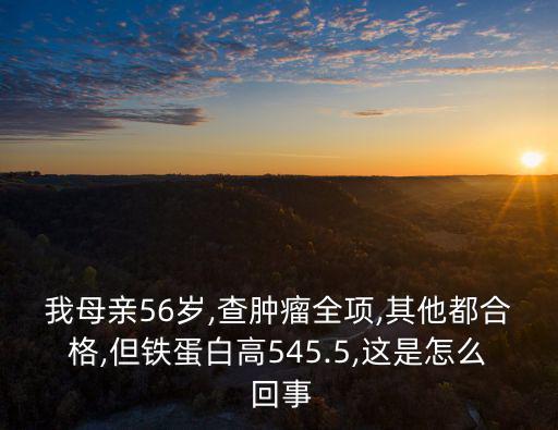我母親56歲,查腫瘤全項(xiàng),其他都合格,但鐵蛋白高545.5,這是怎么 回事