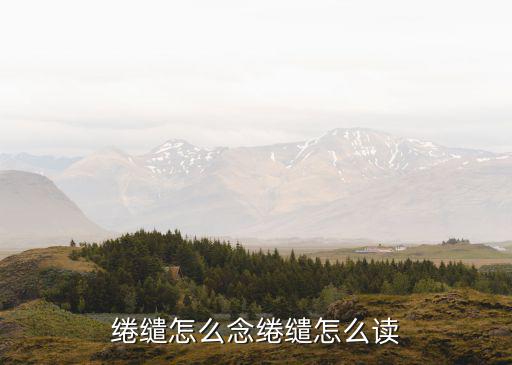 綣繾怎么念綣繾怎么讀
