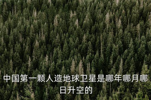 中國第一顆人造地球衛(wèi)星，中國發(fā)射的第一顆人造地球衛(wèi)星是