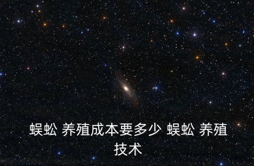  蜈蚣 養殖成本要多少 蜈蚣 養殖 技術