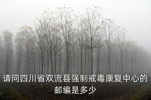 請問四川省雙流縣強制戒毒康復中心的郵編是多少