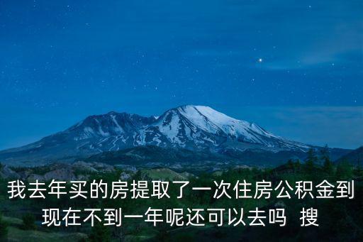 我去年買(mǎi)的房提取了一次住房公積金到現(xiàn)在不到一年呢還可以去嗎  搜
