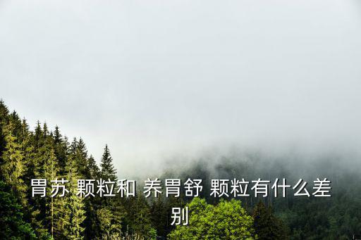 胃蘇 顆粒和 養(yǎng)胃舒 顆粒有什么差別