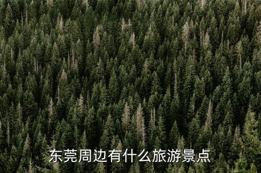 東莞附近好玩的地方 景點免費的，東莞周邊有什么旅游景點