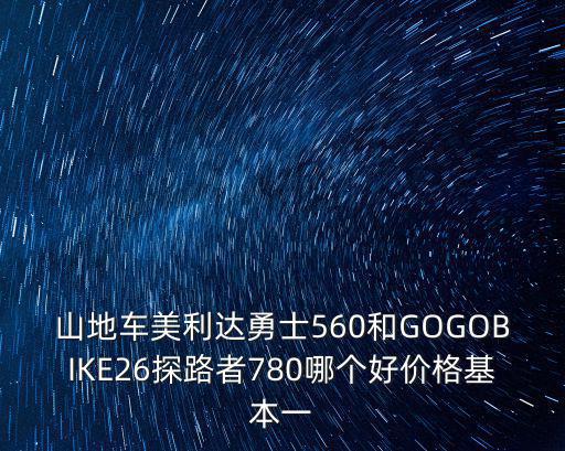 山地車美利達勇士560和GOGOBIKE26探路者780哪個好價格基本一