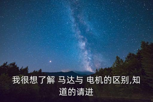 我很想了解 馬達與 電機的區別,知道的請進