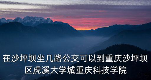 在沙坪壩坐幾路公交可以到重慶沙坪壩區(qū)虎溪大學(xué)城重慶科技學(xué)院