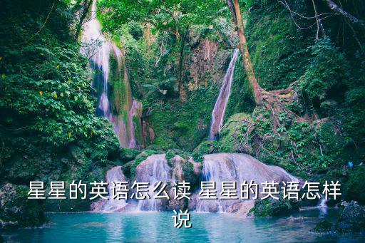 星星的英語怎么讀 星星的英語怎樣說