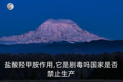 鹽酸羥甲胺作用,它是劇毒嗎國家是否禁止生產