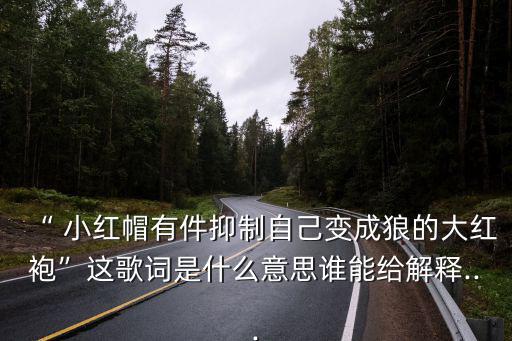 “ 小紅帽有件抑制自己變成狼的大紅袍”這歌詞是什么意思誰(shuí)能給解釋...