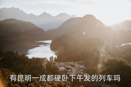 有昆明一成都硬臥下午發的列車嗎