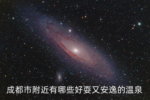 成都市戶外溫泉哪里最好，成都市附近有哪些好耍又安逸的溫泉