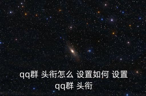  qq群 頭銜怎么 設(shè)置如何 設(shè)置 qq群 頭銜