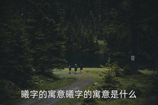 曦字的寓意曦字的寓意是什么