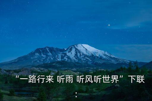 “一路行來 聽雨 聽風聽世界”下聯: