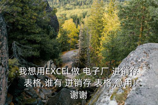 我想用EXCEL做 電子廠 進銷存 表格,誰有 進銷存 表格,急用!謝謝