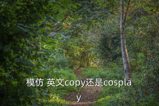 模仿 英文copy還是cosplay
