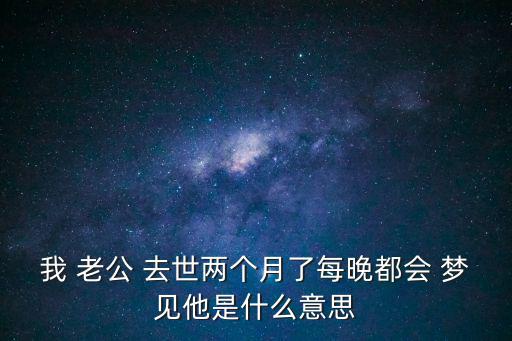 夢見去世的老公,科學(xué)研究:夢是假的不要當(dāng)真!