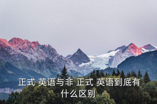  正式 英語與非 正式 英語到底有什么區別
