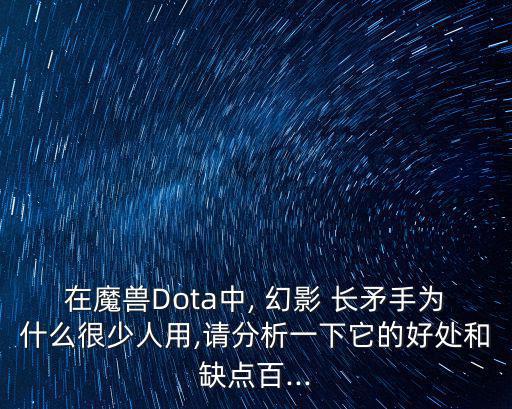 在魔獸Dota中, 幻影 長矛手為什么很少人用,請分析一下它的好處和缺點百...