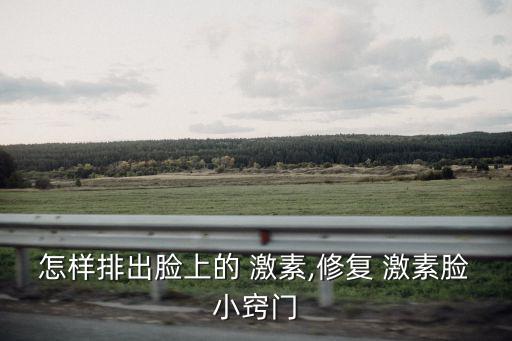 怎樣排出臉上的 激素,修復 激素臉小竅門