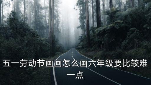 五一勞動節畫畫怎么畫六年級要比較難一點