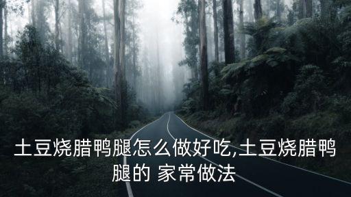 臘鴨腿的家常做法,如何用土豆烤鴨腿和蘿卜干炒鴨腿?